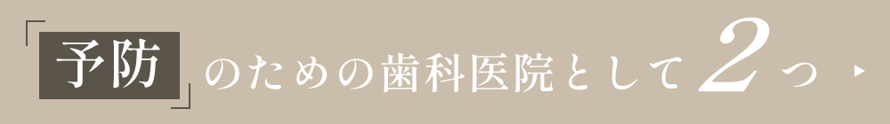 「予防」のための歯科医院として2つ