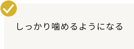 しっかり噛めるようになる
