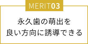 永久歯の萌出を良い方向に誘導できる